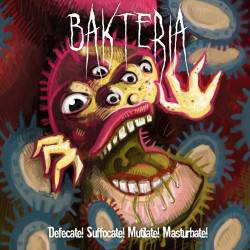 Bakteria : Defecate! Suffocate! Mutilate! Masturbate!